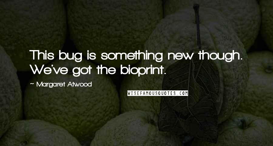 Margaret Atwood Quotes: This bug is something new though. We've got the bioprint.
