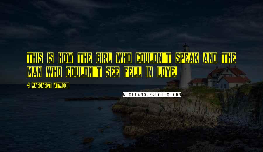 Margaret Atwood Quotes: This is how the girl who couldn't speak and the man who couldn't see fell in love.