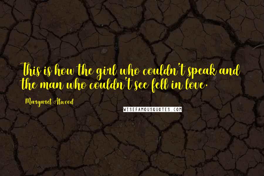 Margaret Atwood Quotes: This is how the girl who couldn't speak and the man who couldn't see fell in love.