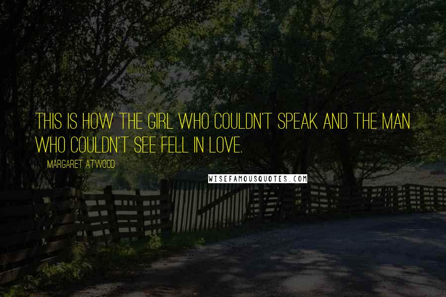 Margaret Atwood Quotes: This is how the girl who couldn't speak and the man who couldn't see fell in love.