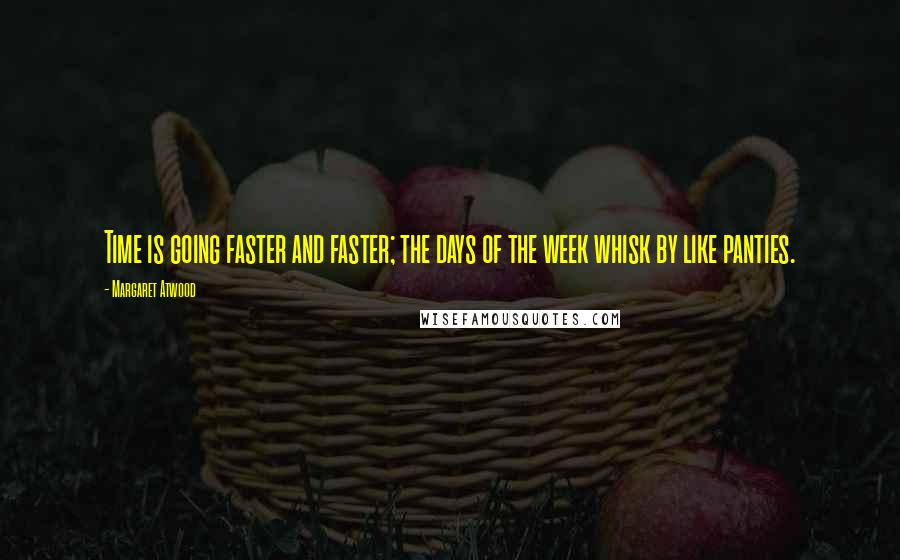 Margaret Atwood Quotes: Time is going faster and faster; the days of the week whisk by like panties.