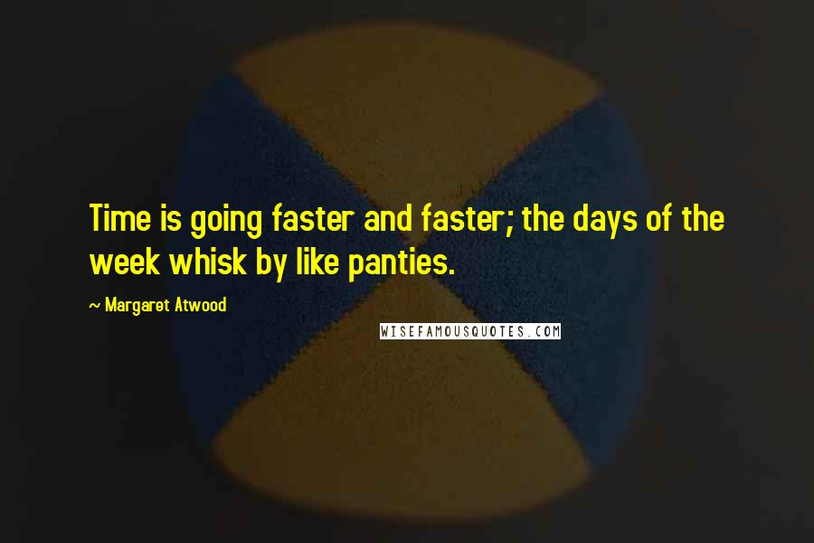 Margaret Atwood Quotes: Time is going faster and faster; the days of the week whisk by like panties.