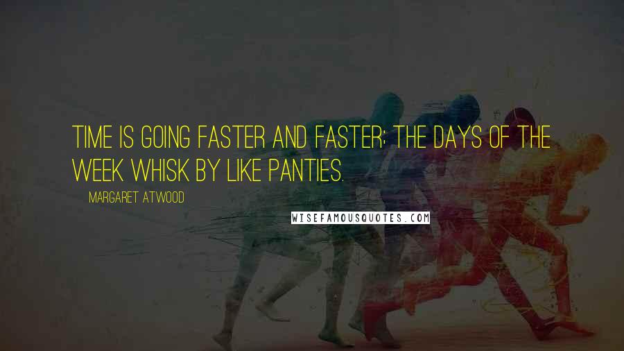 Margaret Atwood Quotes: Time is going faster and faster; the days of the week whisk by like panties.