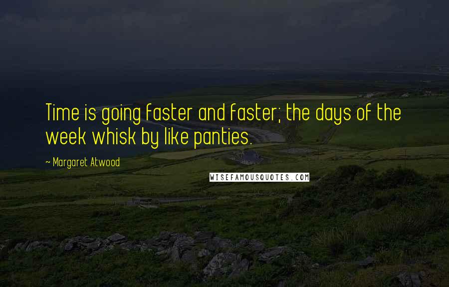 Margaret Atwood Quotes: Time is going faster and faster; the days of the week whisk by like panties.