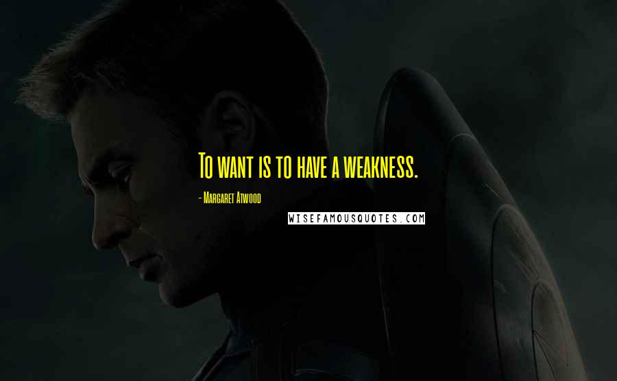 Margaret Atwood Quotes: To want is to have a weakness.