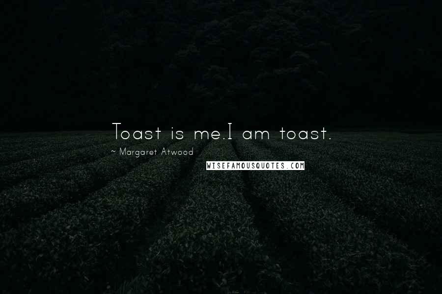 Margaret Atwood Quotes: Toast is me.I am toast.