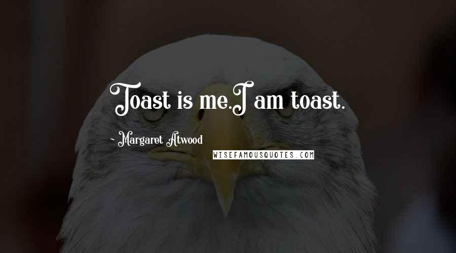 Margaret Atwood Quotes: Toast is me.I am toast.