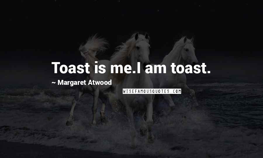 Margaret Atwood Quotes: Toast is me.I am toast.