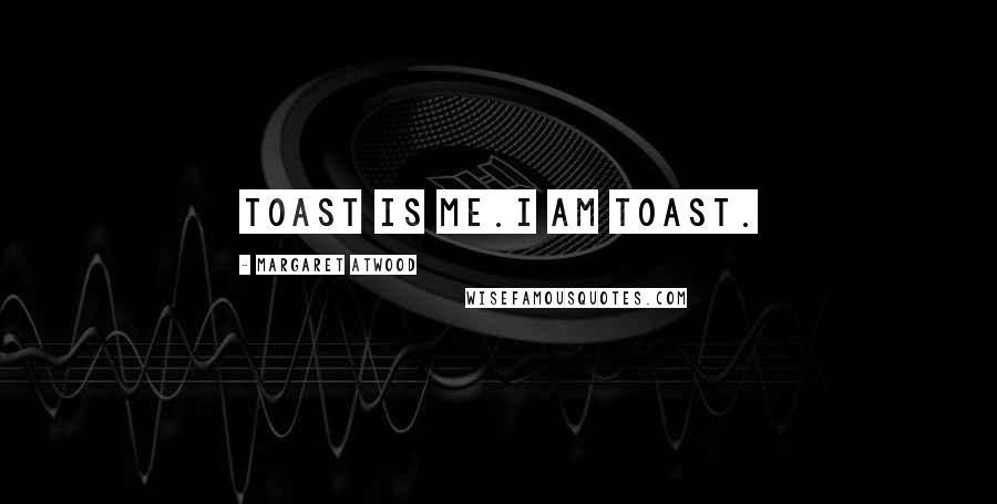 Margaret Atwood Quotes: Toast is me.I am toast.