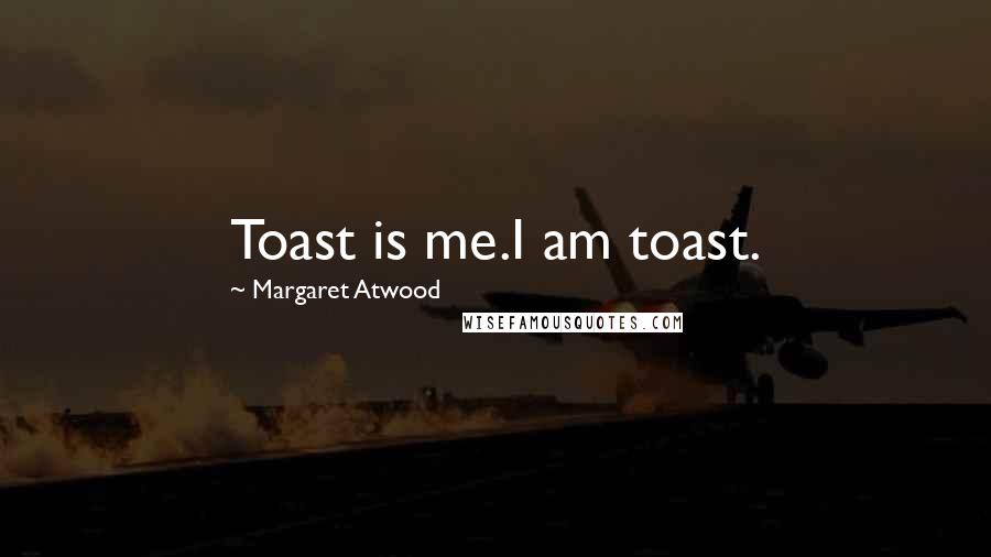 Margaret Atwood Quotes: Toast is me.I am toast.