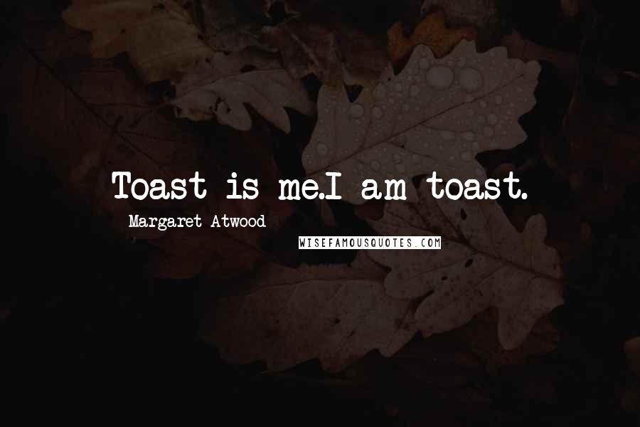 Margaret Atwood Quotes: Toast is me.I am toast.