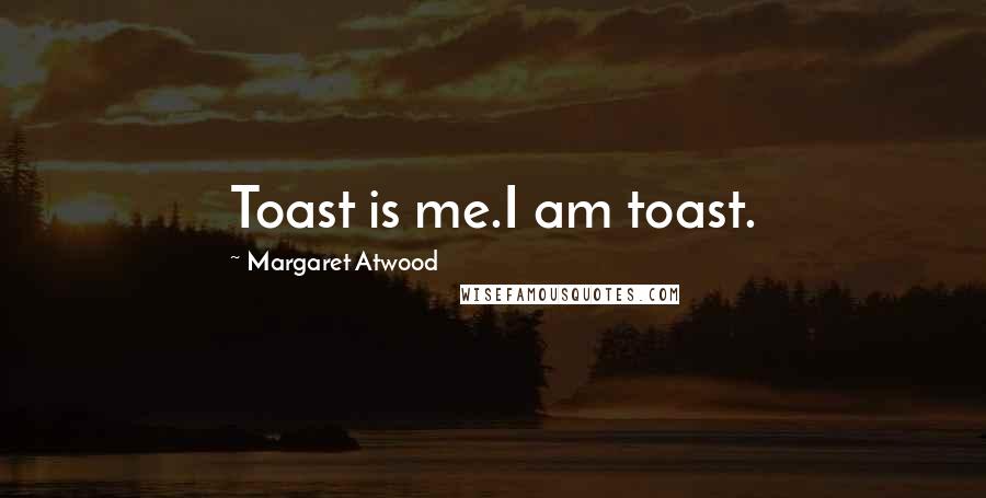 Margaret Atwood Quotes: Toast is me.I am toast.