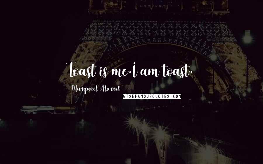 Margaret Atwood Quotes: Toast is me.I am toast.