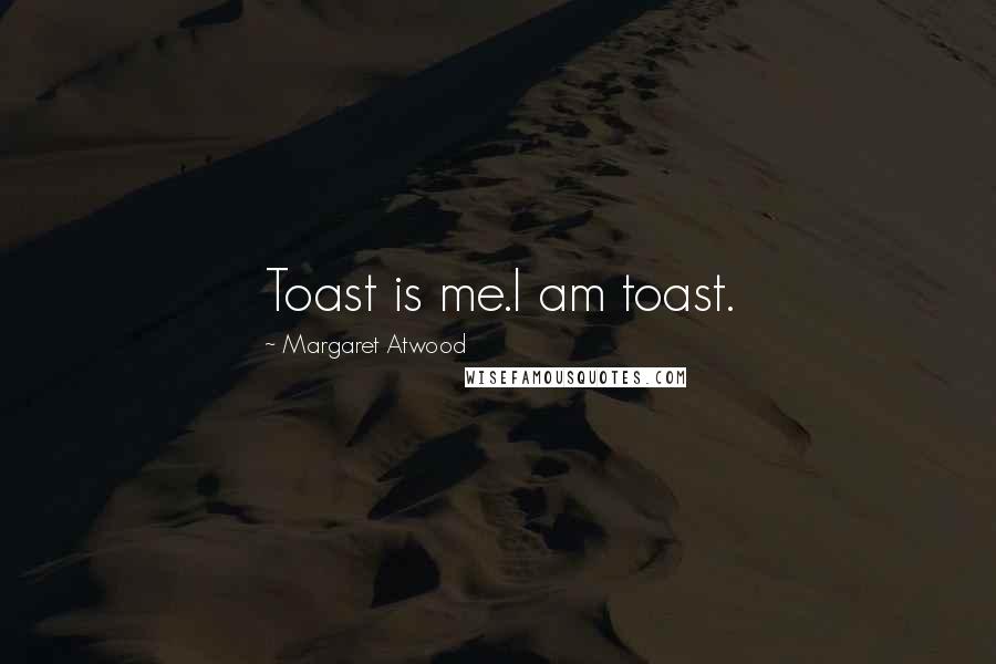 Margaret Atwood Quotes: Toast is me.I am toast.