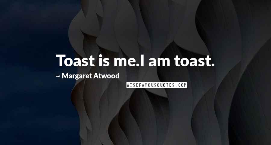 Margaret Atwood Quotes: Toast is me.I am toast.
