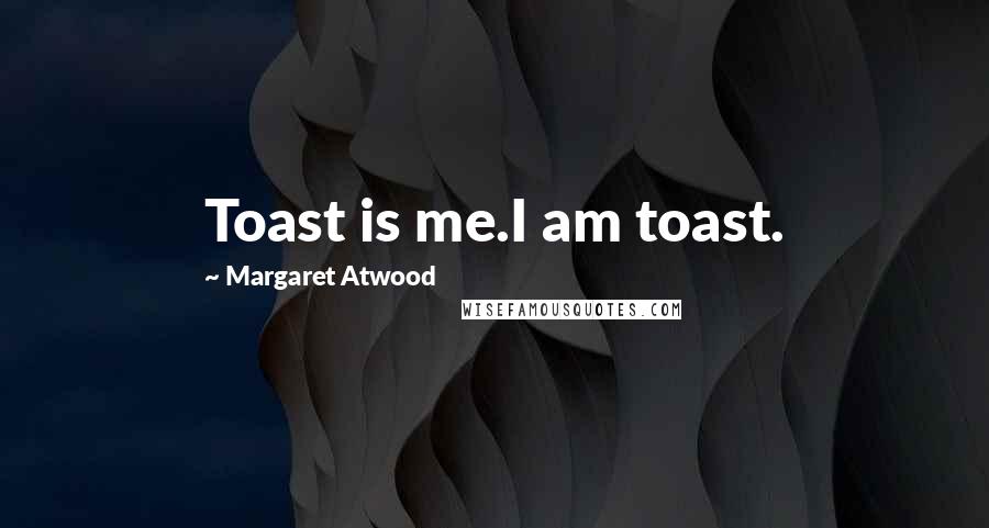 Margaret Atwood Quotes: Toast is me.I am toast.