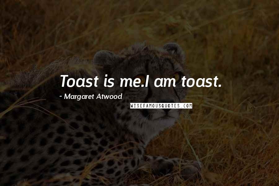 Margaret Atwood Quotes: Toast is me.I am toast.