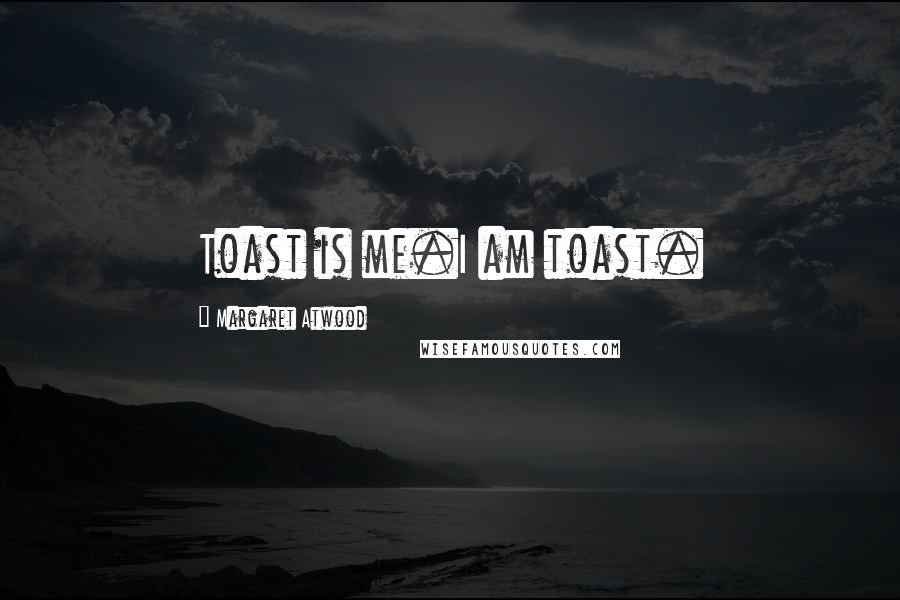 Margaret Atwood Quotes: Toast is me.I am toast.