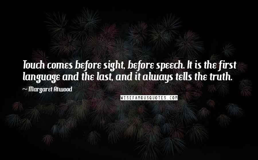 Margaret Atwood Quotes: Touch comes before sight, before speech. It is the first language and the last, and it always tells the truth.