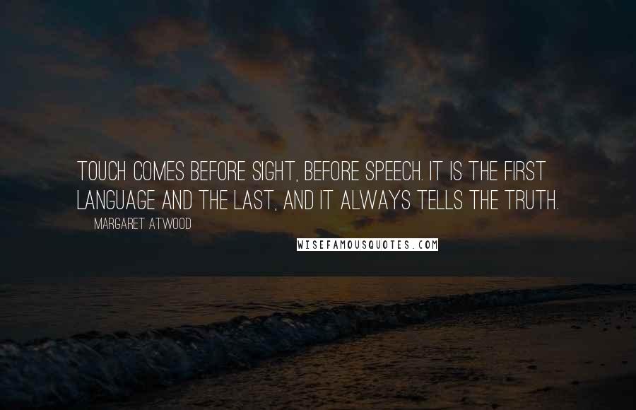 Margaret Atwood Quotes: Touch comes before sight, before speech. It is the first language and the last, and it always tells the truth.