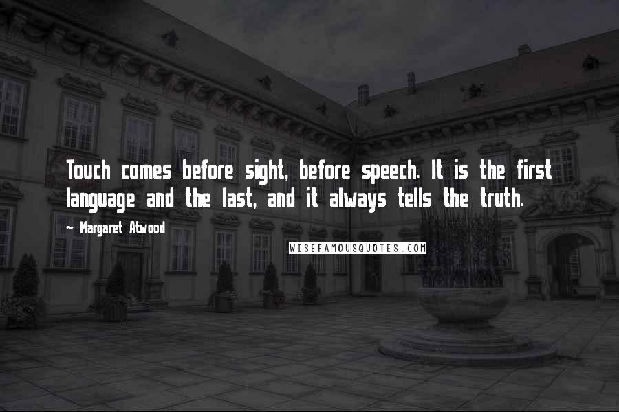 Margaret Atwood Quotes: Touch comes before sight, before speech. It is the first language and the last, and it always tells the truth.