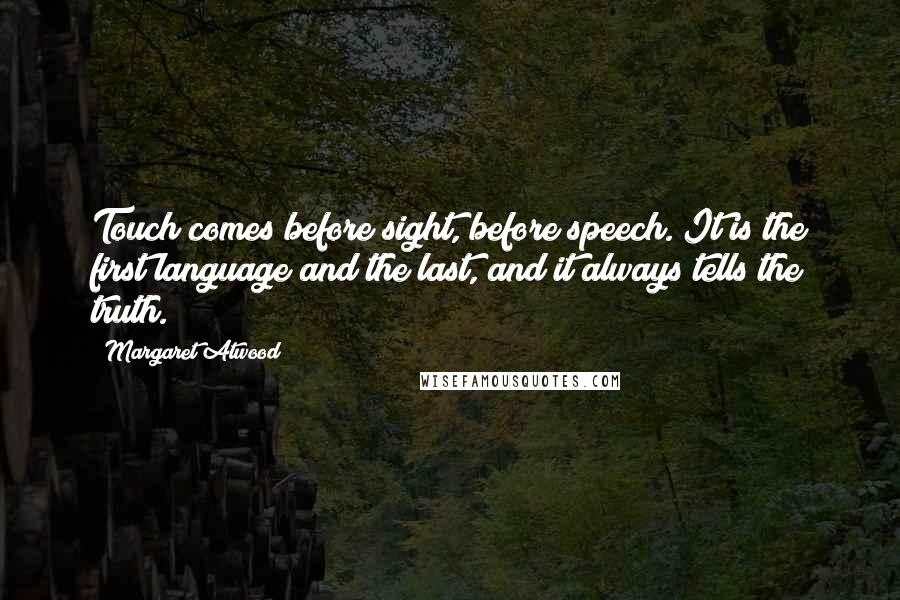Margaret Atwood Quotes: Touch comes before sight, before speech. It is the first language and the last, and it always tells the truth.