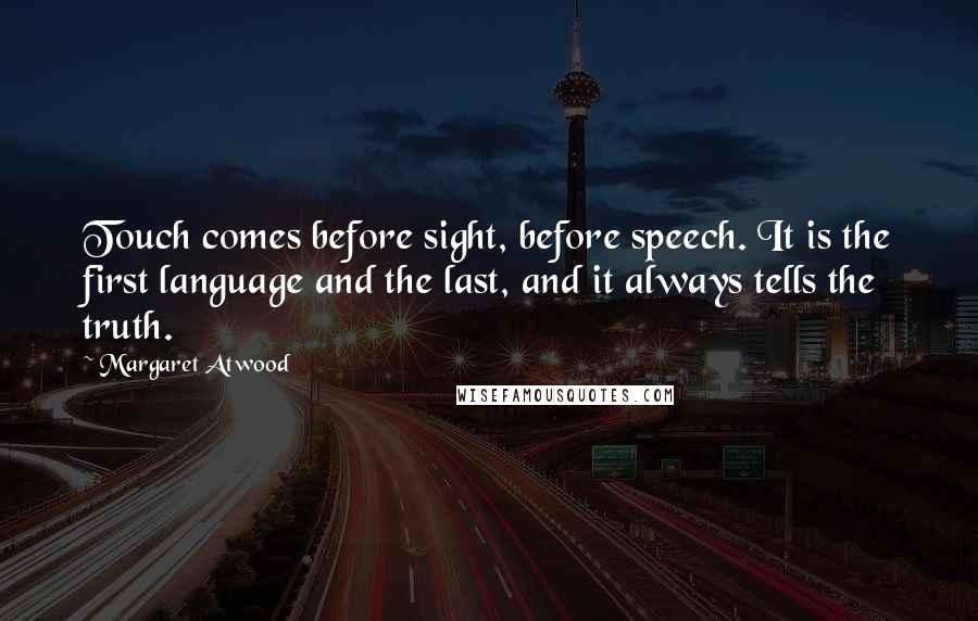 Margaret Atwood Quotes: Touch comes before sight, before speech. It is the first language and the last, and it always tells the truth.