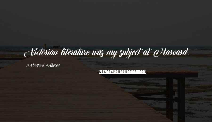 Margaret Atwood Quotes: Victorian literature was my subject at Harvard.