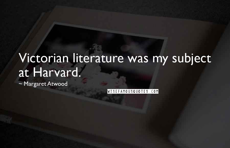 Margaret Atwood Quotes: Victorian literature was my subject at Harvard.