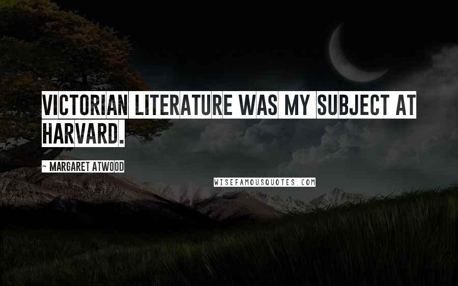 Margaret Atwood Quotes: Victorian literature was my subject at Harvard.