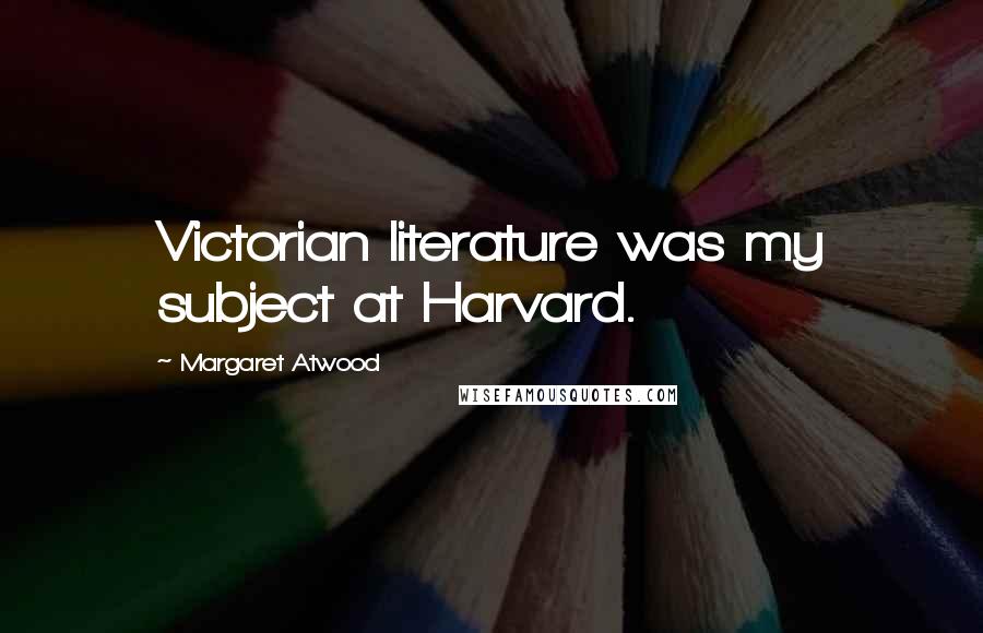 Margaret Atwood Quotes: Victorian literature was my subject at Harvard.