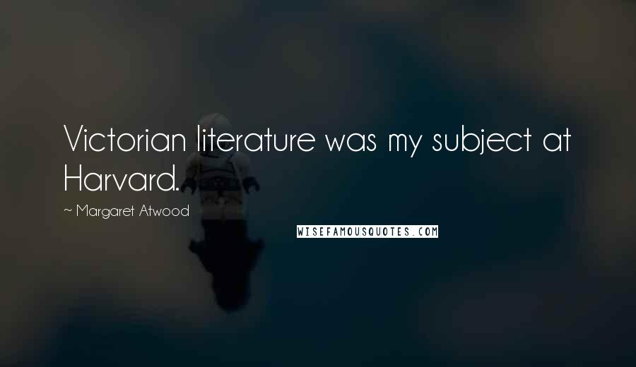 Margaret Atwood Quotes: Victorian literature was my subject at Harvard.