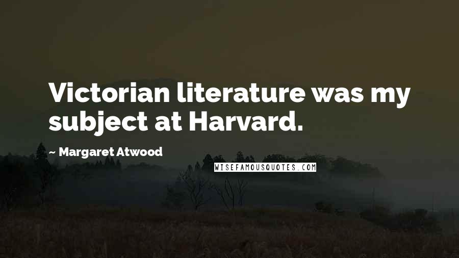 Margaret Atwood Quotes: Victorian literature was my subject at Harvard.