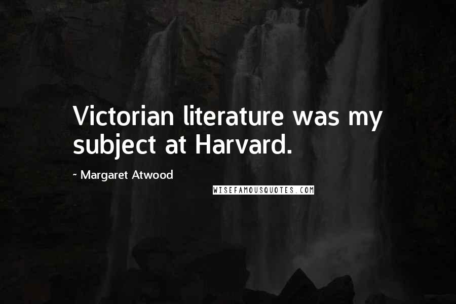 Margaret Atwood Quotes: Victorian literature was my subject at Harvard.
