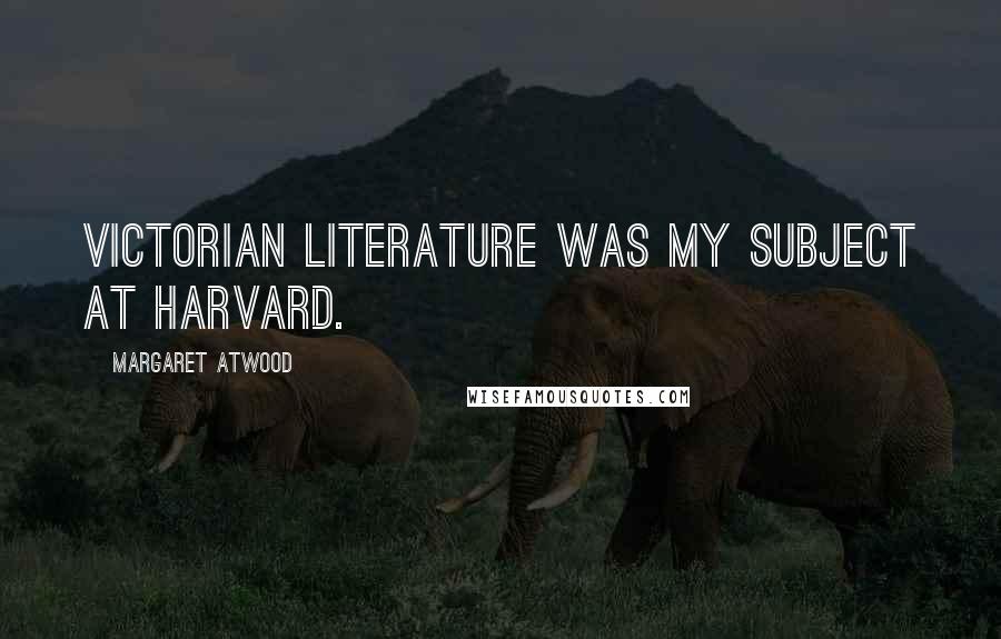 Margaret Atwood Quotes: Victorian literature was my subject at Harvard.
