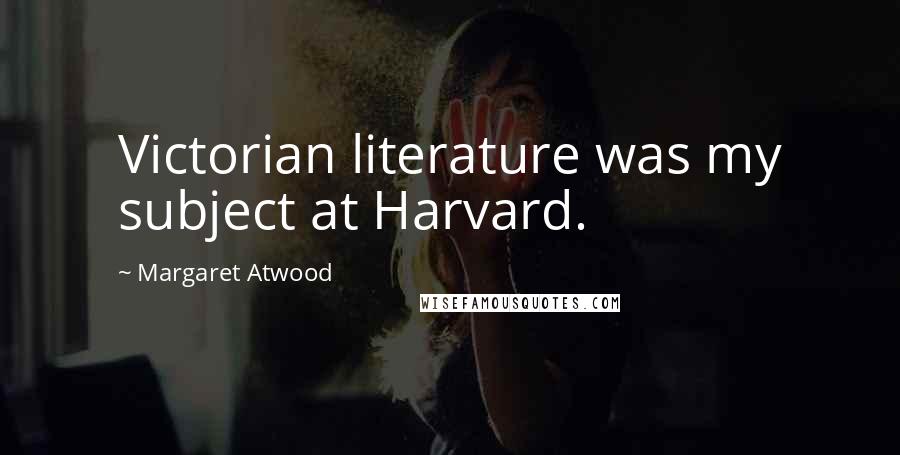 Margaret Atwood Quotes: Victorian literature was my subject at Harvard.
