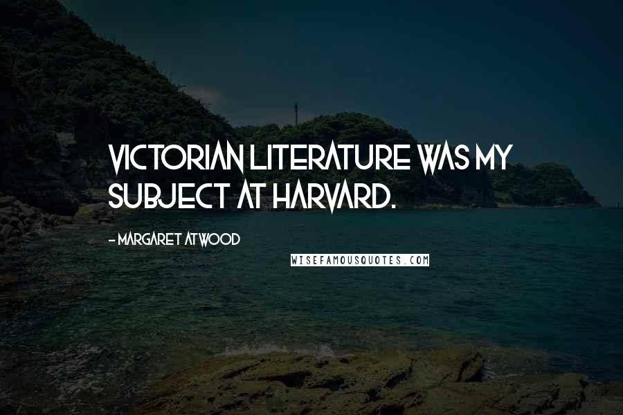 Margaret Atwood Quotes: Victorian literature was my subject at Harvard.