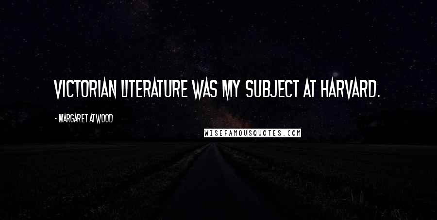 Margaret Atwood Quotes: Victorian literature was my subject at Harvard.