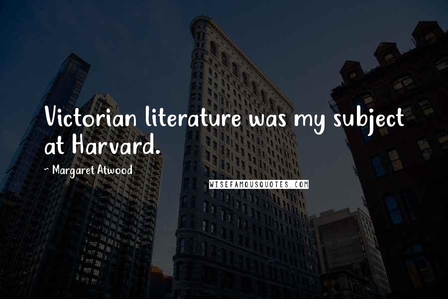 Margaret Atwood Quotes: Victorian literature was my subject at Harvard.