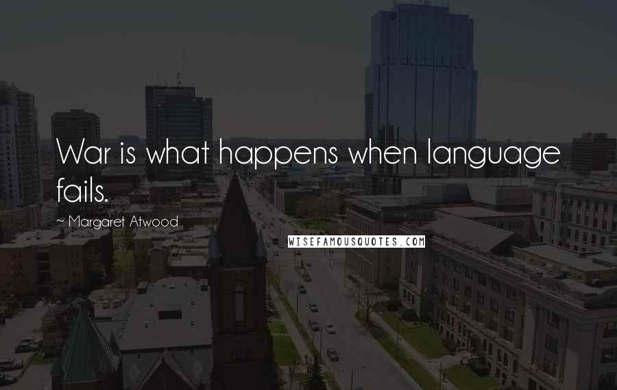 Margaret Atwood Quotes: War is what happens when language fails.