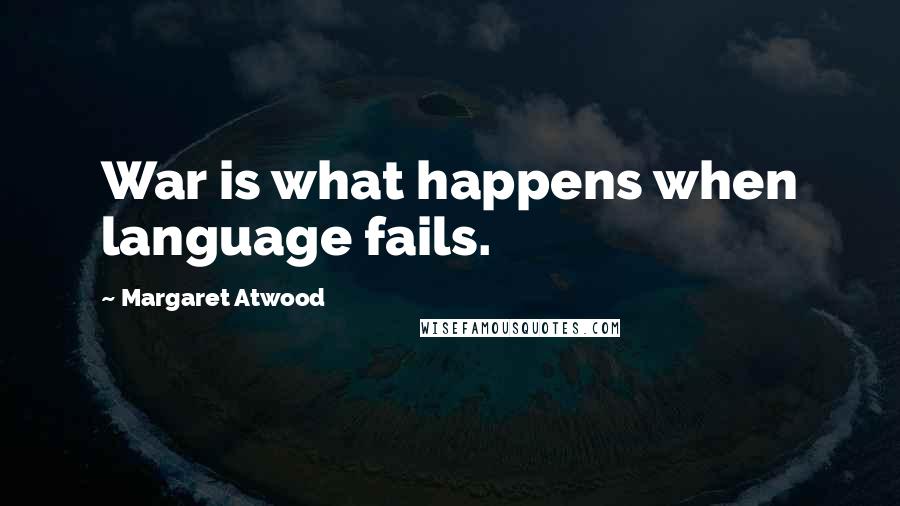 Margaret Atwood Quotes: War is what happens when language fails.