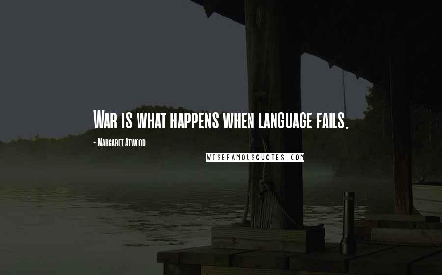 Margaret Atwood Quotes: War is what happens when language fails.