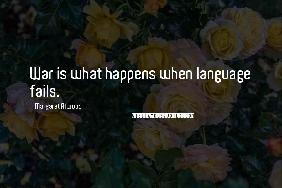 Margaret Atwood Quotes: War is what happens when language fails.