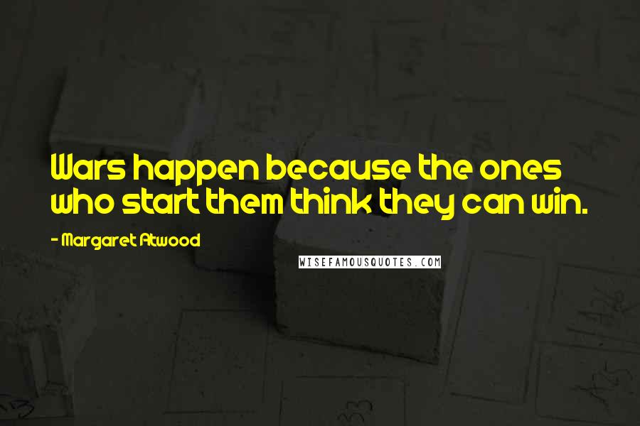 Margaret Atwood Quotes: Wars happen because the ones who start them think they can win.