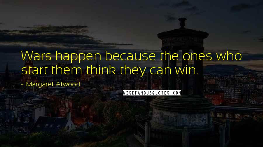 Margaret Atwood Quotes: Wars happen because the ones who start them think they can win.