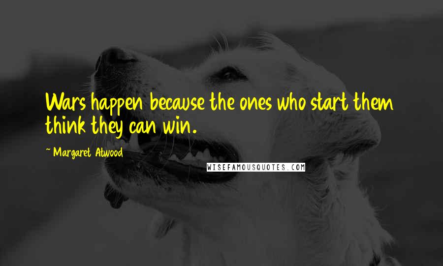 Margaret Atwood Quotes: Wars happen because the ones who start them think they can win.