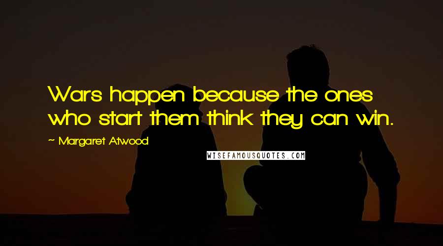 Margaret Atwood Quotes: Wars happen because the ones who start them think they can win.