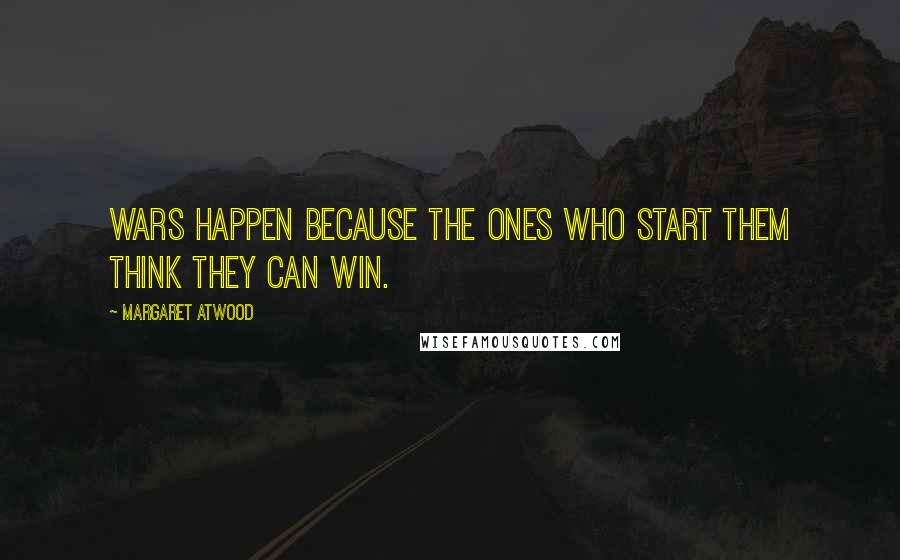 Margaret Atwood Quotes: Wars happen because the ones who start them think they can win.