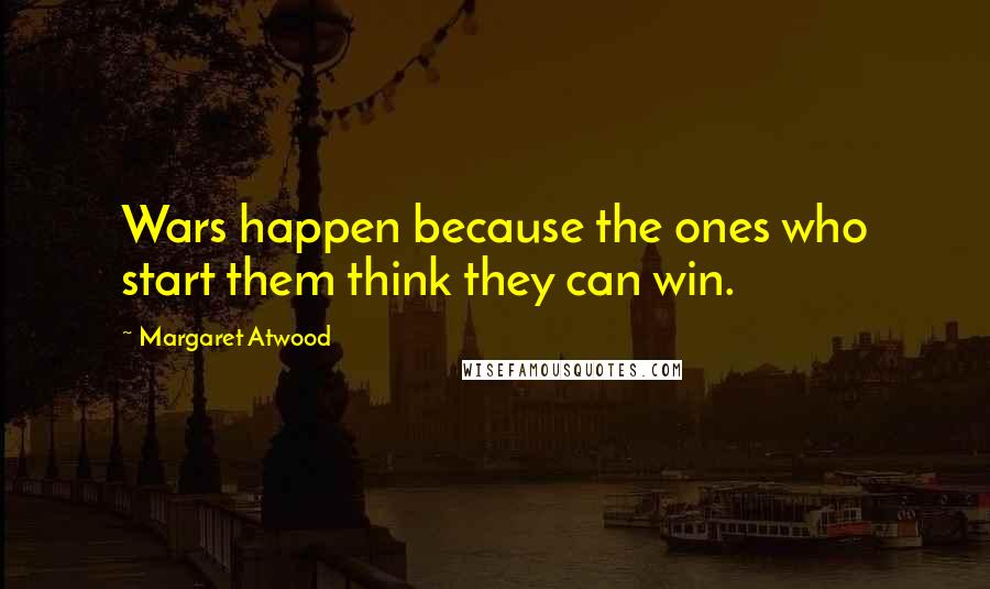 Margaret Atwood Quotes: Wars happen because the ones who start them think they can win.