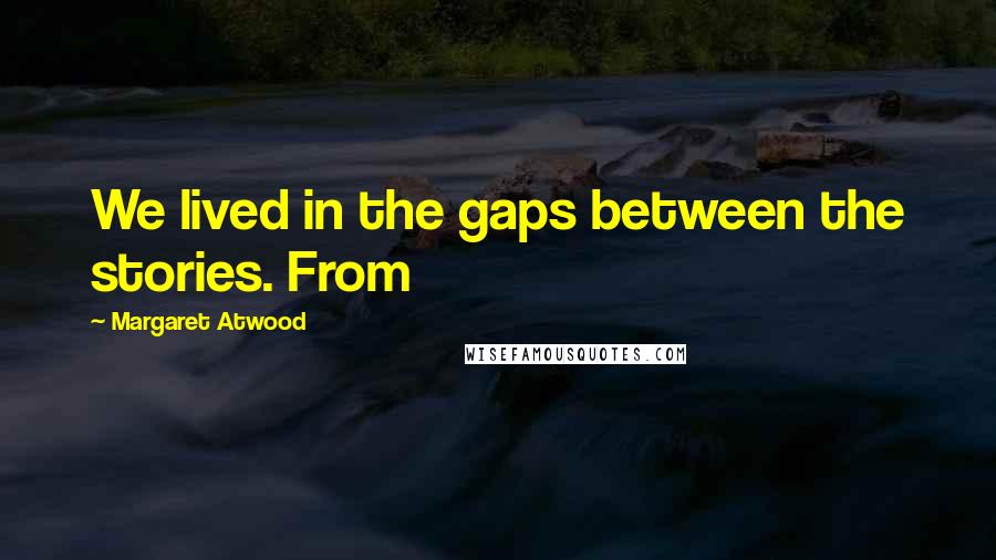 Margaret Atwood Quotes: We lived in the gaps between the stories. From